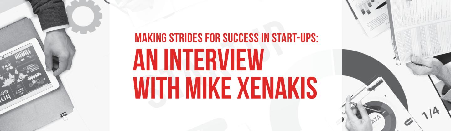 Making Strides for Success in Start-Ups: AN INTERVIEW WITH MIKE XENAKIS
