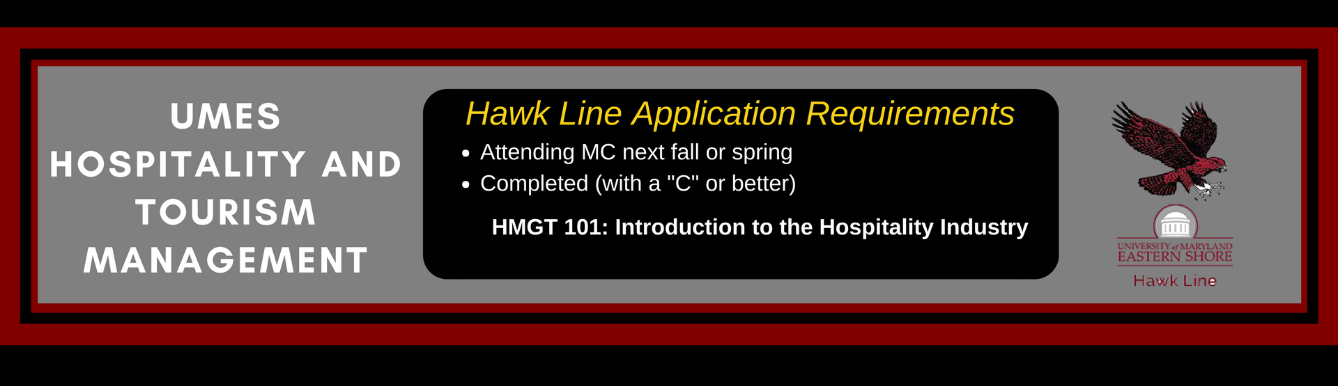 UMES Hospitality and Tourism Management Hawk Line Application Requirements: Attending MC next semester and completed HMGT 101.